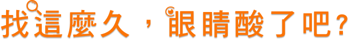 找這麼久，眼睛酸了吧? 